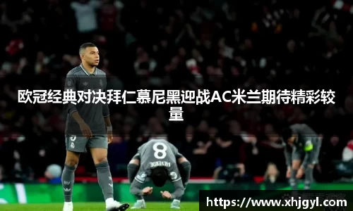 欧冠经典对决拜仁慕尼黑迎战AC米兰期待精彩较量