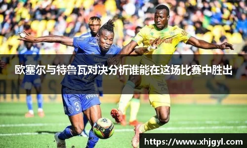 欧塞尔与特鲁瓦对决分析谁能在这场比赛中胜出