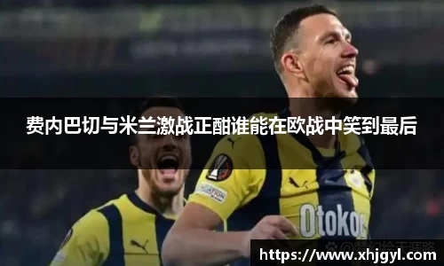 费内巴切与米兰激战正酣谁能在欧战中笑到最后