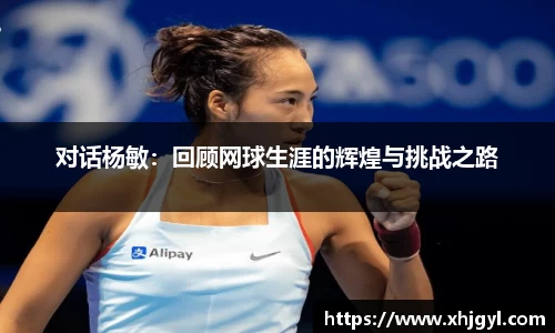 对话杨敏：回顾网球生涯的辉煌与挑战之路
